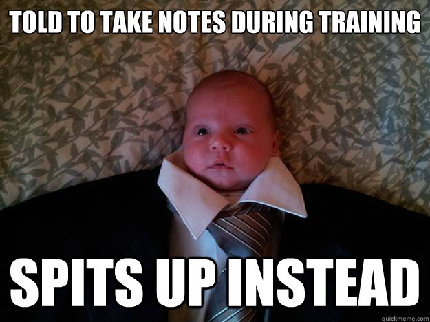told to take notes during training Spits up instead  Formal Baby