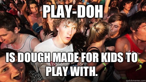 Play-doh Is dough made for kids to play with.   Sudden Clarity Clarence