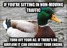 If you're sitting in non-moving traffic  Turn off your AC. iF THERE'S NO AIRFLOW IT CAN OVERHEAT YOUR ENGINE.  Good Advice Duck