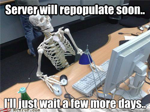 Server will repopulate soon.. I'll just wait a few more days..  Waiting skeleton