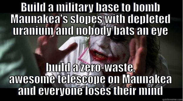 BUILD A MILITARY BASE TO BOMB MAUNAKEA'S SLOPES WITH DEPLETED URANIUM AND NOBODY BATS AN EYE BUILD A ZERO-WASTE, AWESOME TELESCOPE ON MAUNAKEA AND EVERYONE LOSES THEIR MIND Joker Mind Loss