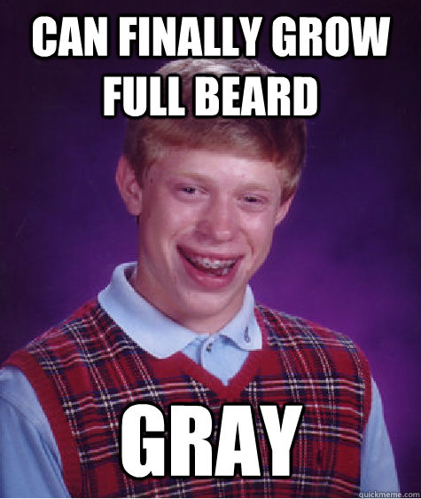 Can finally grow full beard gray  Bad Luck Brian