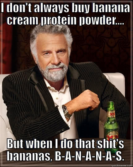 I DON'T ALWAYS BUY BANANA CREAM PROTEIN POWDER.... BUT WHEN I DO THAT SHIT'S BANANAS, B-A-N-A-N-A-S. The Most Interesting Man In The World