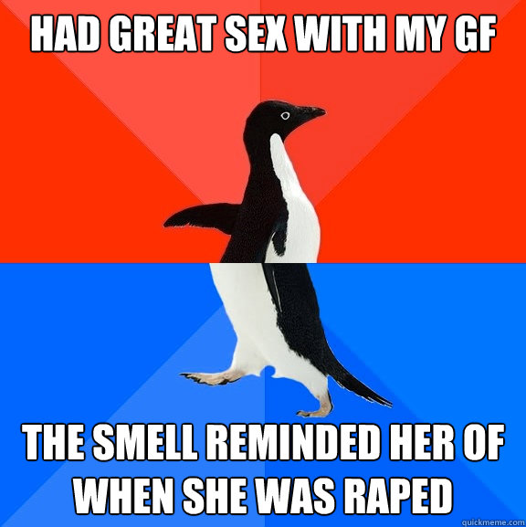 Had great sex with my GF the smell reminded her of when she was raped  Socially Awesome Awkward Penguin
