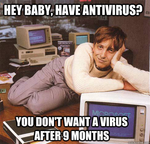 Hey baby, have antivirus? You don't want a virus after 9 months  Dreamy Bill Gates