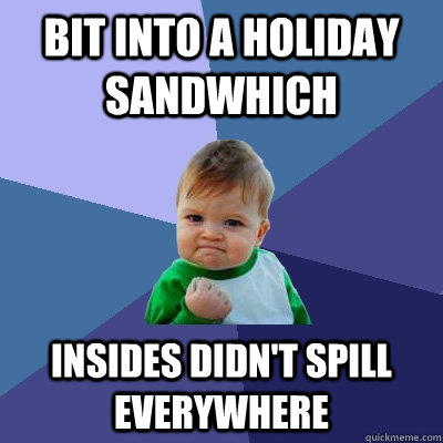 Bit into a holiday sandwhich insides didn't spill everywhere - Bit into a holiday sandwhich insides didn't spill everywhere  Success Kid