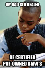 my dad is a dealer of certified     pre-owned bmw's  Succesful Black Mans son