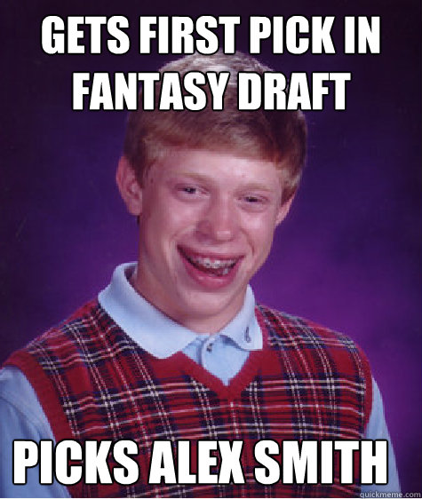 Gets first pick in Fantasy Draft Picks Alex smith  - Gets first pick in Fantasy Draft Picks Alex smith   Bad Luck Brian