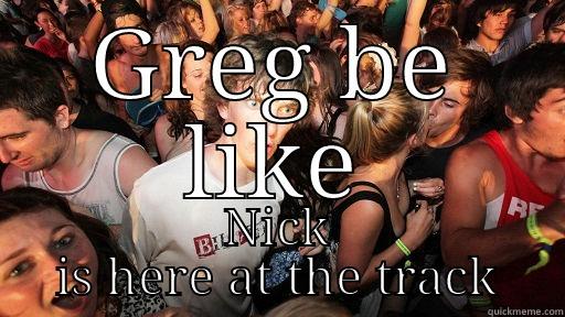 GREG BE LIKE NICK IS HERE AT THE TRACK Sudden Clarity Clarence