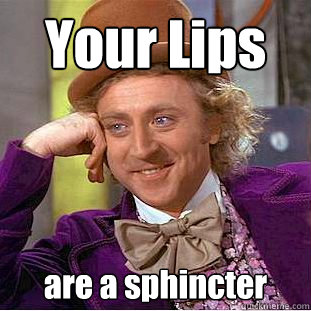 Your Lips are a sphincter  Creepy Wonka