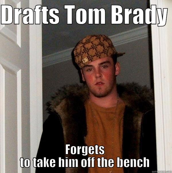 DRAFTS TOM BRADY  FORGETS TO TAKE HIM OFF THE BENCH Scumbag Steve