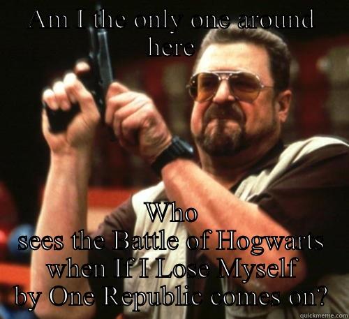 AM I THE ONLY ONE AROUND HERE WHO SEES THE BATTLE OF HOGWARTS WHEN IF I LOSE MYSELF BY ONE REPUBLIC COMES ON? Am I The Only One Around Here