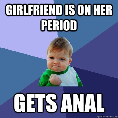 Girlfriend is on her period gets anal  Success Kid
