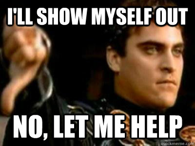 I'll show myself out no, Let me help  Downvoting Roman