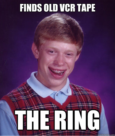finds old vcr tape The ring  Bad Luck Brian