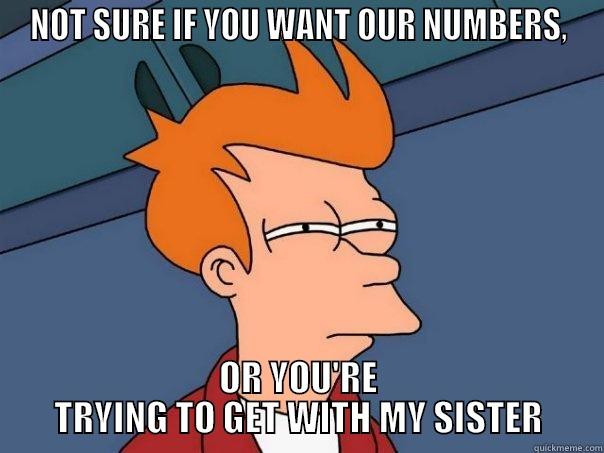 NOT SURE IF YOU WANT OUR NUMBERS, OR YOU'RE TRYING TO GET WITH MY SISTER Futurama Fry