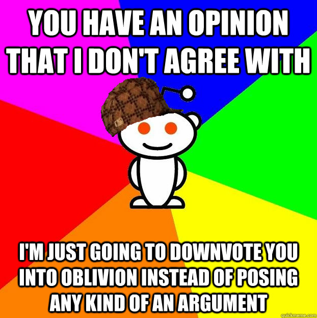 You have an opinion that I don't agree with I'm just going to downvote you into oblivion instead of posing any kind of an argument  - You have an opinion that I don't agree with I'm just going to downvote you into oblivion instead of posing any kind of an argument   Scumbag Redditor Boycotts ratheism