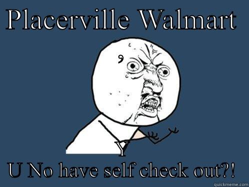 PLACERVILLE WALMART , Y U NO HAVE SELF CHECK OUT?! Y U No