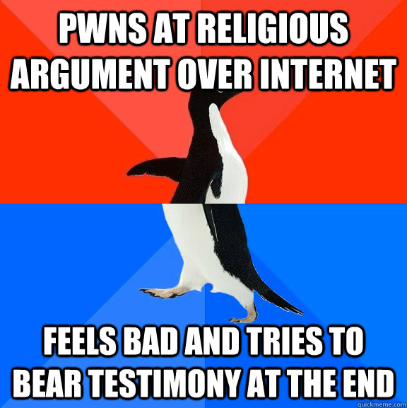 Pwns at religious argument over internet feels bad and tries to bear testimony at the end  Socially Awesome Awkward Penguin
