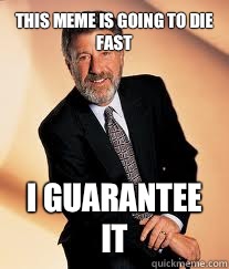 This meme is going to die fast I guarantee it  I guarantee it