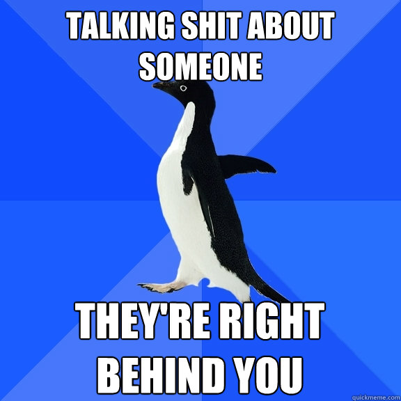 Talking shit about someone they're right behind you  Socially Awkward Penguin