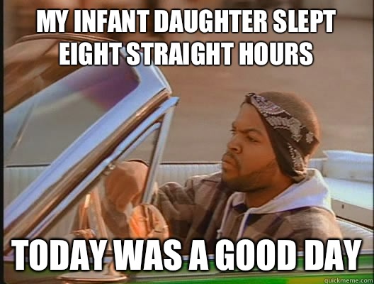 My infant daughter slept eight straight hours Today was a good day  today was a good day