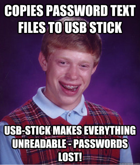 copies Password text files to USB Stick USB-Stick makes everything unreadable - passwords lost!  - copies Password text files to USB Stick USB-Stick makes everything unreadable - passwords lost!   Bad Luck Brian