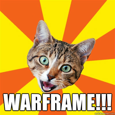  WARFRAME!!! -  WARFRAME!!!  Bad Advice Cat