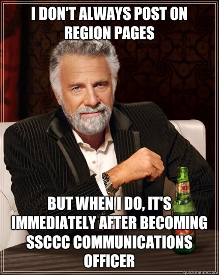 I don't always post on Region pages BUT WHEN I DO, it's immediately after becoming SSCCC COMMUNICATIONS OFFICER  Dos Equis man