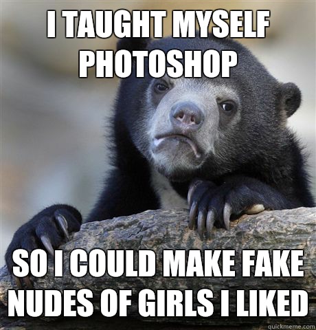 I taught myself Photoshop So I could make fake nudes of girls I liked  Confession Bear