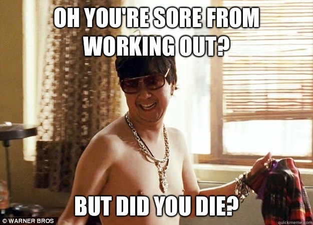 Oh you're sore from working out? But did you die?  