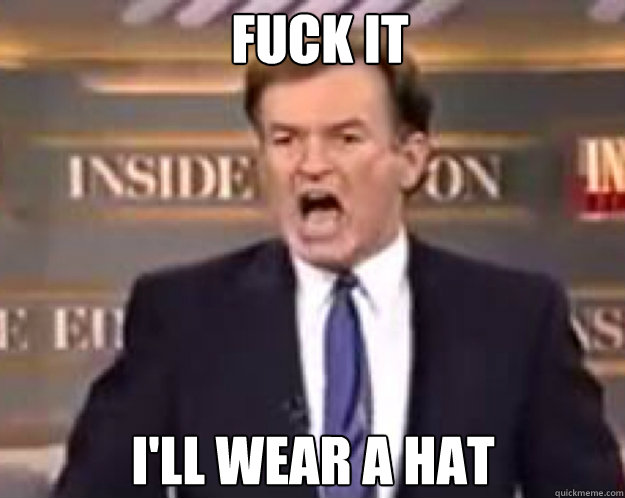 FUCK IT I'll wear a hat  fuck it bill