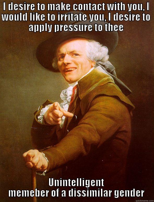 I DESIRE TO MAKE CONTACT WITH YOU, I WOULD LIKE TO IRRITATE YOU, I DESIRE TO APPLY PRESSURE TO THEE UNINTELLIGENT MEMBER OF A DISSIMILAR GENDER Joseph Ducreux