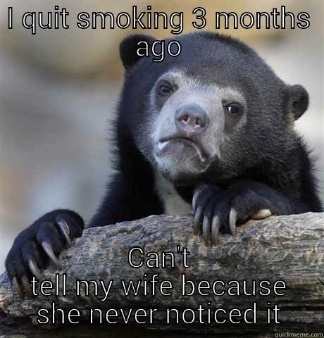 I QUIT SMOKING 3 MONTHS AGO CAN'T TELL MY WIFE BECAUSE SHE NEVER NOTICED IT Confession Bear