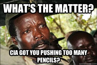 what's the matter? cia got you pushing too many pencils?  Scumbag Kony