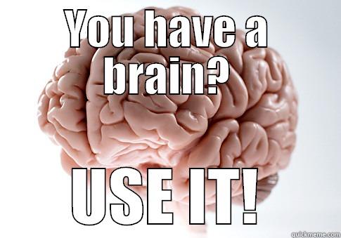 YOU HAVE A BRAIN? USE IT! Scumbag Brain