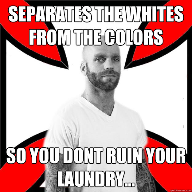 Separates the whites from the Colors So you dont ruin your laundry...  Skinhead with a Heart of Gold