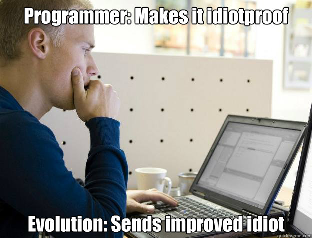Programmer: Makes it idiotproof Evolution: Sends improved idiot - Programmer: Makes it idiotproof Evolution: Sends improved idiot  Programmer
