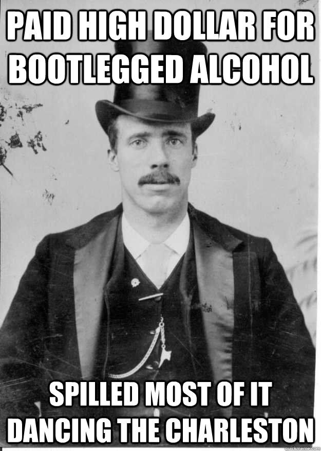 Paid High Dollar for Bootlegged Alcohol Spilled Most of it dancing the charleston  - Paid High Dollar for Bootlegged Alcohol Spilled Most of it dancing the charleston   Upper Class Problems