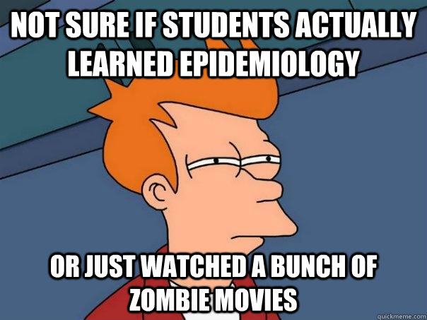 Not sure if students actually learned epidemiology or just watched a bunch of zombie movies - Not sure if students actually learned epidemiology or just watched a bunch of zombie movies  Misc