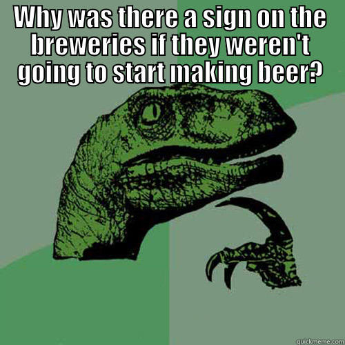 WHY WAS THERE A SIGN ON THE BREWERIES IF THEY WEREN'T GOING TO START MAKING BEER?  Philosoraptor