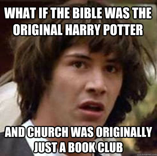 What if the bible was the original harry potter and church was originally just a book club - What if the bible was the original harry potter and church was originally just a book club  conspiracy keanu