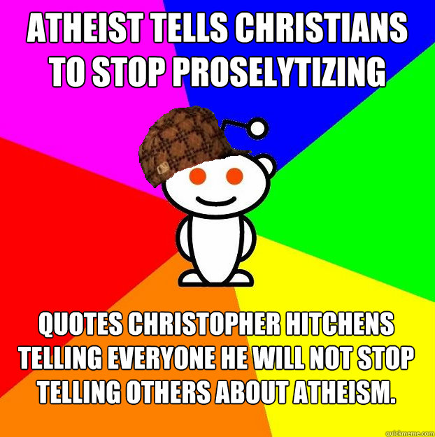 Atheist tells Christians to stop proselytizing Quotes Christopher Hitchens telling everyone he will not stop telling others about atheism.  Scumbag Redditor