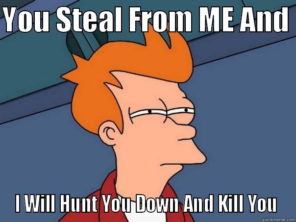 jpg haterade - YOU STEAL FROM ME AND  I WILL HUNT YOU DOWN AND KILL YOU Futurama Fry