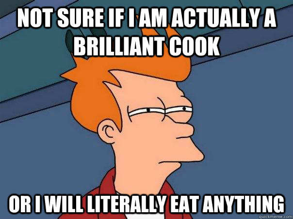 Not sure if I am actually a brilliant cook Or i will literally eat anything - Not sure if I am actually a brilliant cook Or i will literally eat anything  Futurama Fry