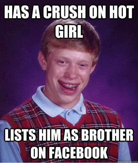 Has a crush on hot girl Lists him as brother on facebook  Bad Luck Brian