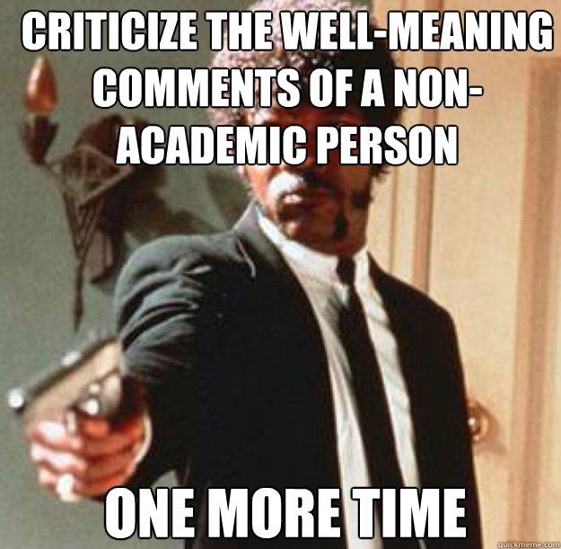 CRITICIZE THE WELL-MEANING COMMENTS OF A NON-ACADEMIC PERSON
 ONE MORE TIME - CRITICIZE THE WELL-MEANING COMMENTS OF A NON-ACADEMIC PERSON
 ONE MORE TIME  Say One More Time