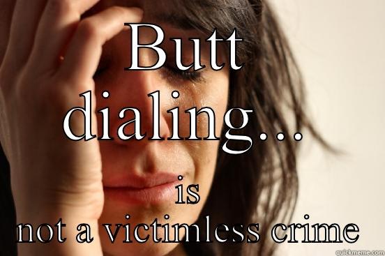 BUTT DIALING... IS NOT A VICTIMLESS CRIME First World Problems