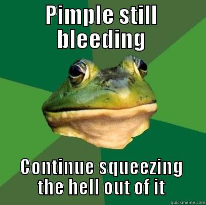 PIMPLE STILL BLEEDING CONTINUE SQUEEZING THE HELL OUT OF IT Foul Bachelor Frog