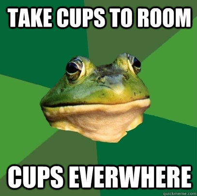 Take cups to room cups everwhere  Foul Bachelor Frog